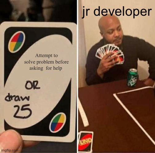 The "Draw 25" meme. In the first pane there is a Uno card with "Attempt to solve problem before asking for help OR draw 25". In the second pane there is a person holding 25 cards labeled "jr developer"