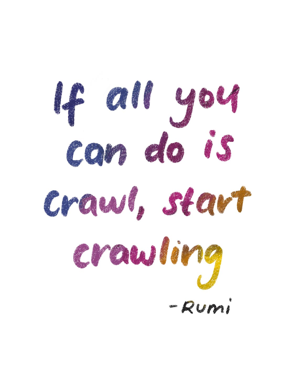 If all you can do is craw, start crawling - Rumi