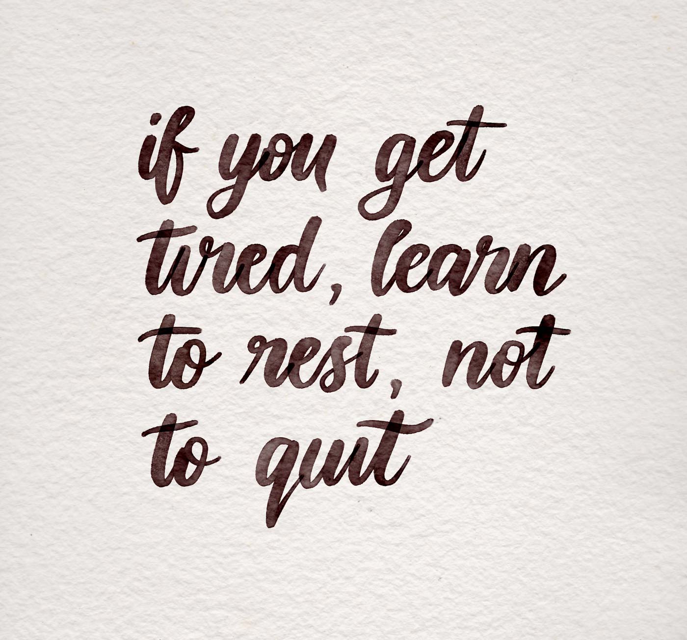 If you get tired, learn to rest, not to quit.